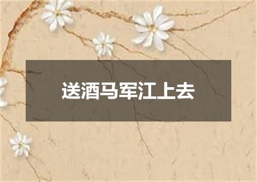 送酒马军江上去