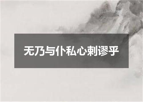 无乃与仆私心剌谬乎