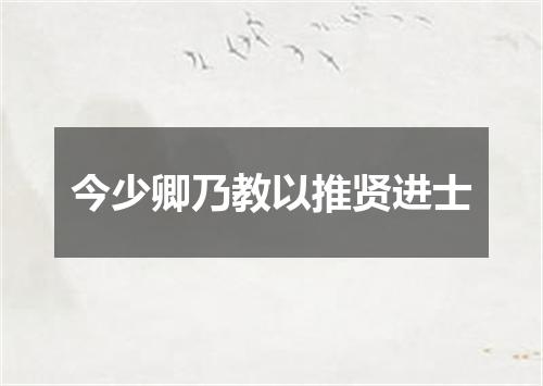 今少卿乃教以推贤进士