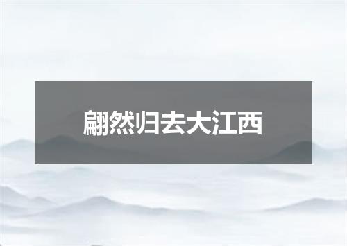 翩然归去大江西