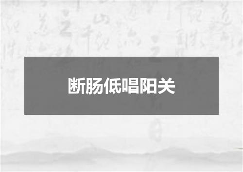 断肠低唱阳关