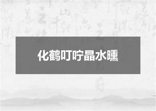 化鹤叮咛晶水曛