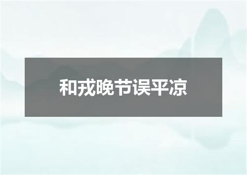和戎晚节误平凉