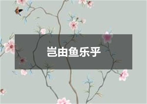 岂由鱼乐乎