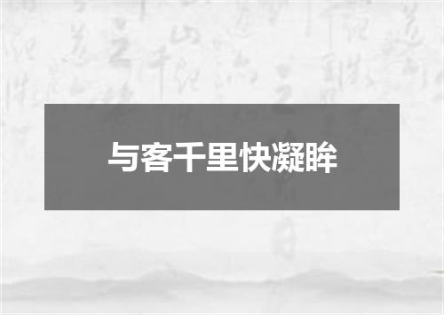 与客千里快凝眸