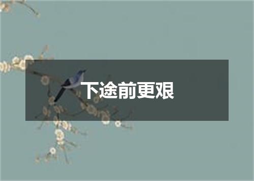下途前更艰