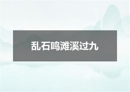 乱石鸣滩溪过九