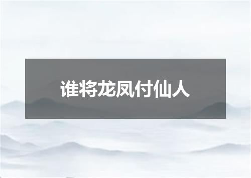 谁将龙凤付仙人