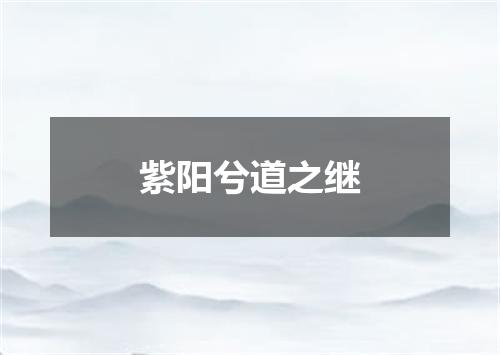 紫阳兮道之继