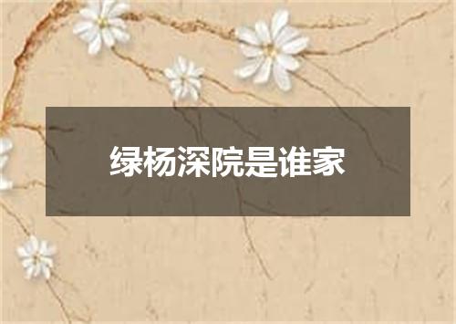 绿杨深院是谁家