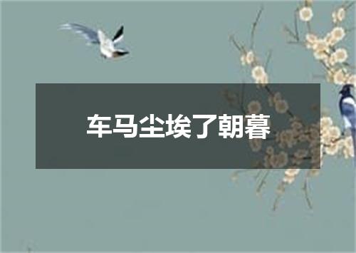 车马尘埃了朝暮