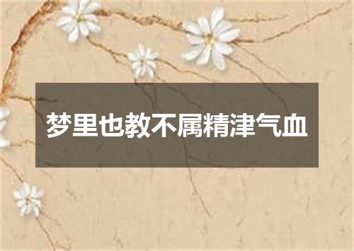 梦里也教不属精津气血