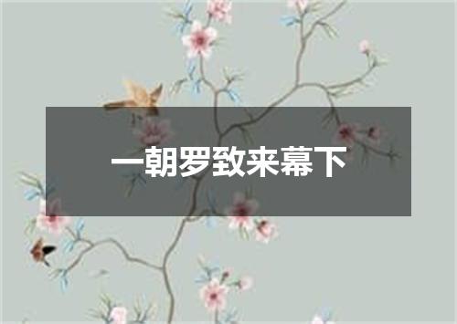一朝罗致来幕下