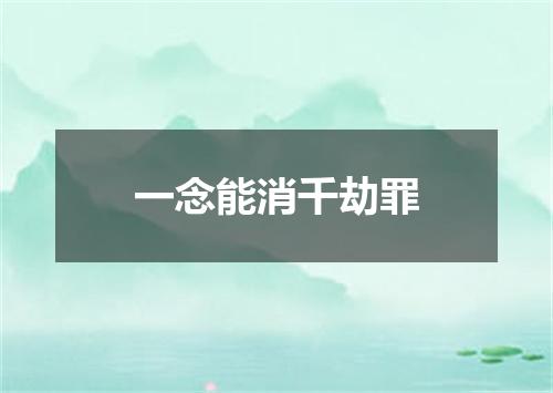 一念能消千劫罪