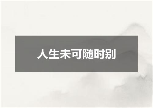 人生未可随时别