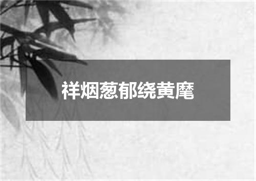 祥烟葱郁绕黄麾
