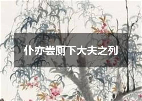 仆亦尝厕下大夫之列
