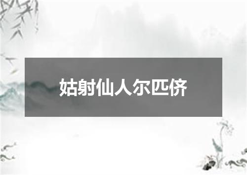 姑射仙人尔匹侪