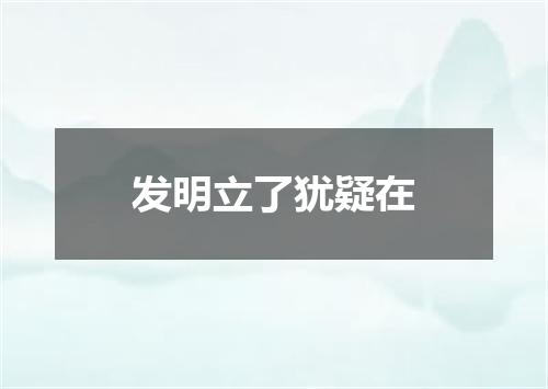 发明立了犹疑在