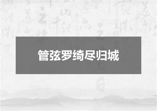 管弦罗绮尽归城