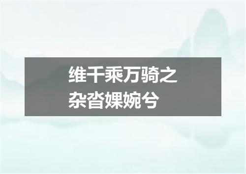维千乘万骑之杂沓婐婉兮