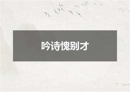 吟诗愧别才