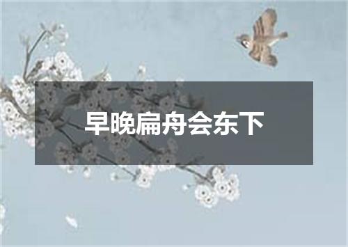 早晚扁舟会东下