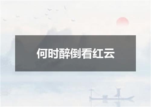 何时醉倒看红云