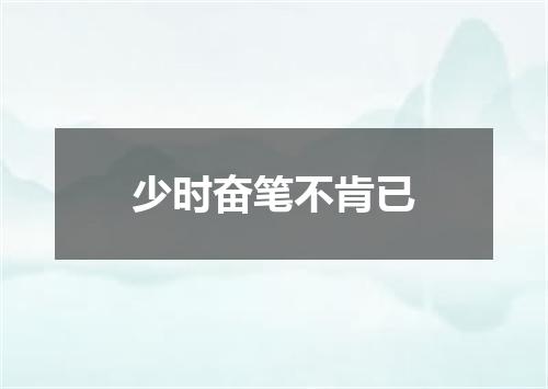 少时奋笔不肯已
