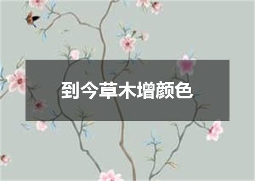 到今草木增颜色