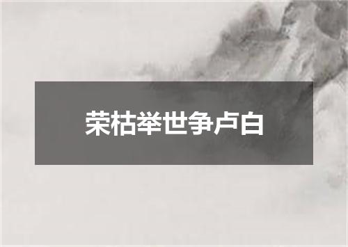 荣枯举世争卢白