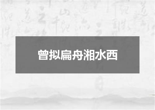 曾拟扁舟湘水西