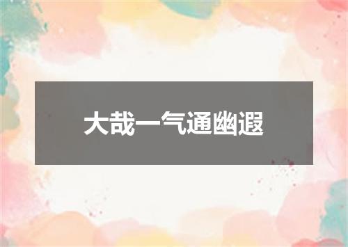 大哉一气通幽遐