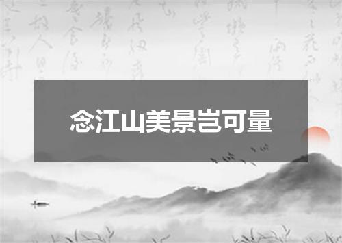 念江山美景岂可量