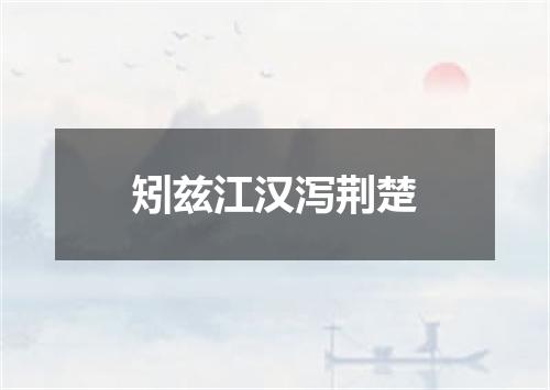 矧兹江汉泻荆楚