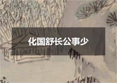 化国舒长公事少