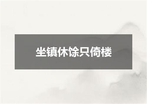 坐镇休馀只倚楼