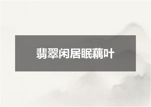 翡翠闲居眠藕叶
