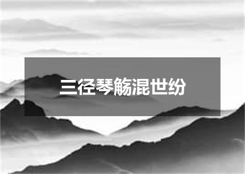 三径琴觞混世纷