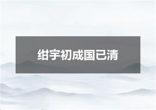 绀宇初成国已清