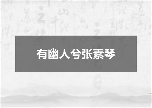 有幽人兮张素琴