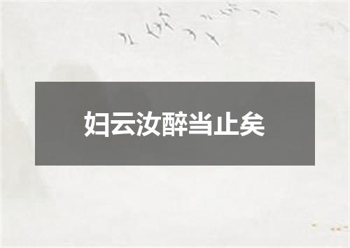 妇云汝醉当止矣