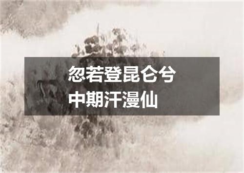 忽若登昆仑兮中期汗漫仙