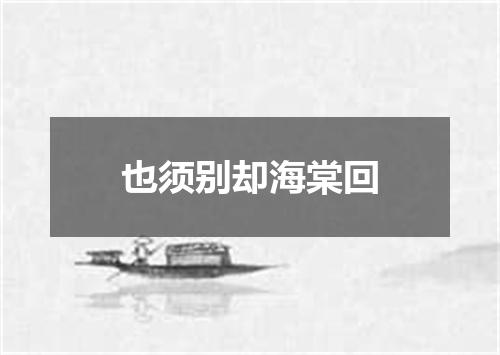 也须别却海棠回