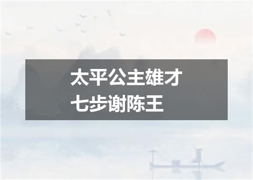 太平公主雄才七步谢陈王