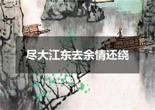 尽大江东去余情还绕