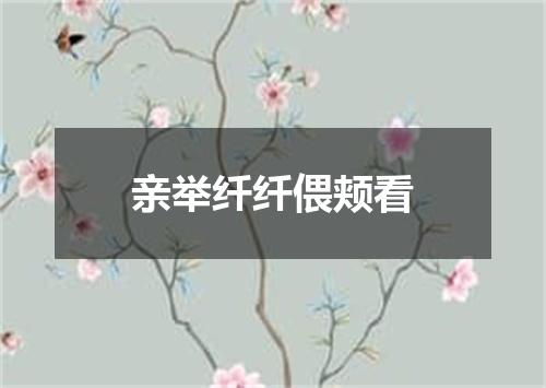 亲举纤纤偎颊看