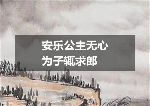 安乐公主无心为子辄求郎