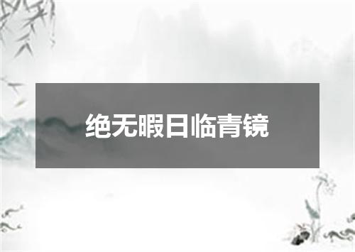 绝无暇日临青镜