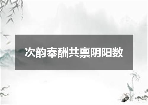 次韵奉酬共禀阴阳数